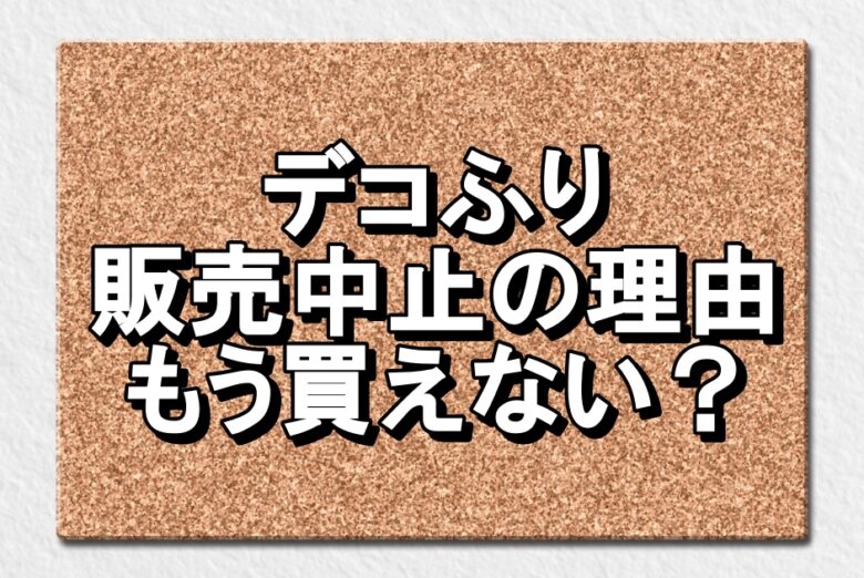 デコふり販売中止の理由